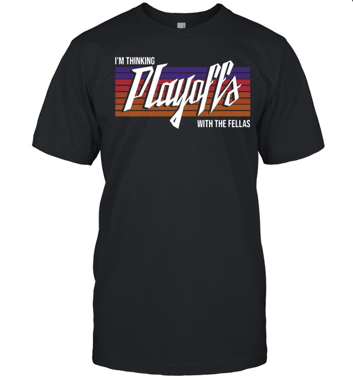 Im thinking playoffs with the fellas shirt