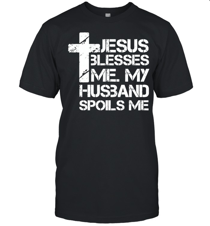 Jesus Blesses Me. My Husband Spoils Me Christian Wife shirt