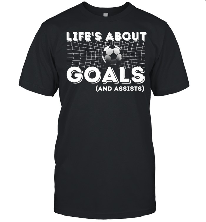 Life’s About Goals And Assists Soccer shirt
