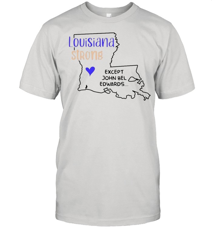 Louisiana strong except John Bel Edwards shirt