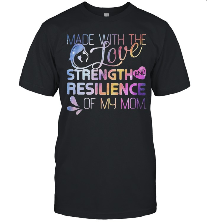 Made with the Love, Strength, and Resilience of My Mom Shirt