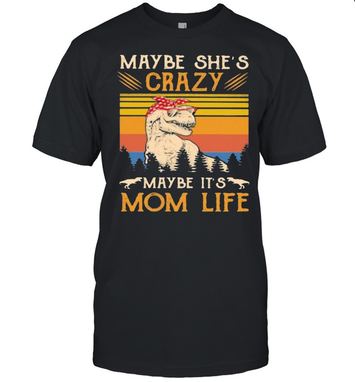 Maybe She’s Crazy Maybe It’s Mom Life Dinosaur Vintage Shirt