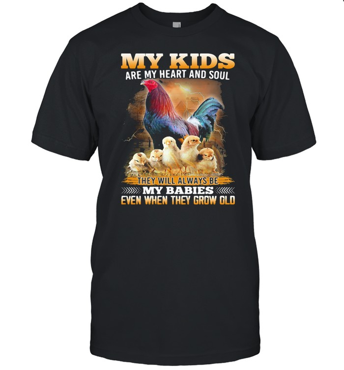 My Kids Are My Heart And Soul They Will Always Be My Babies Even When They Grow Old Chicken Shirt