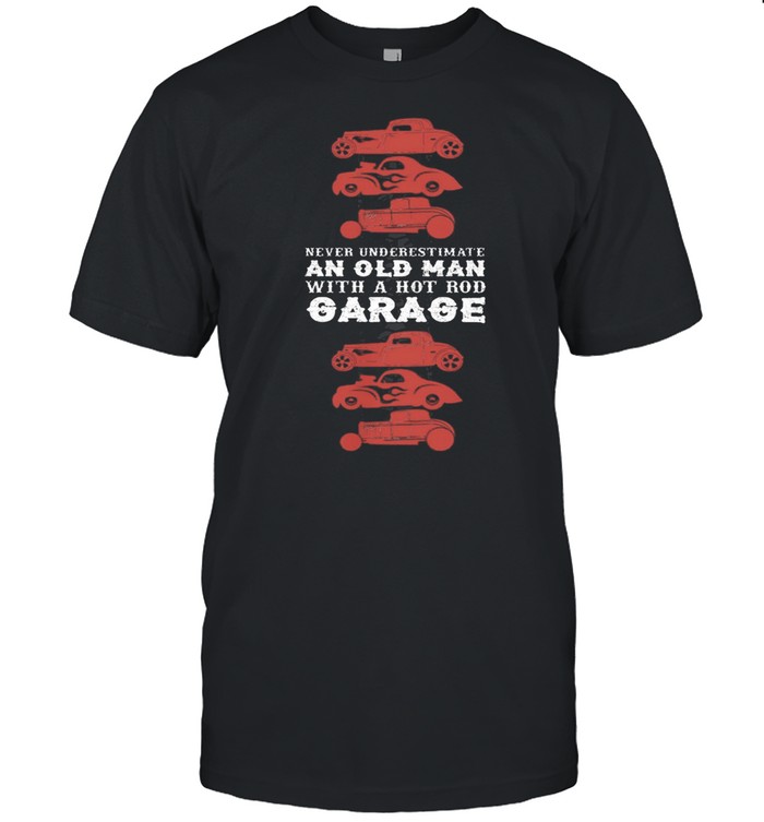 Never underestimate an old man with hot old garage shirt