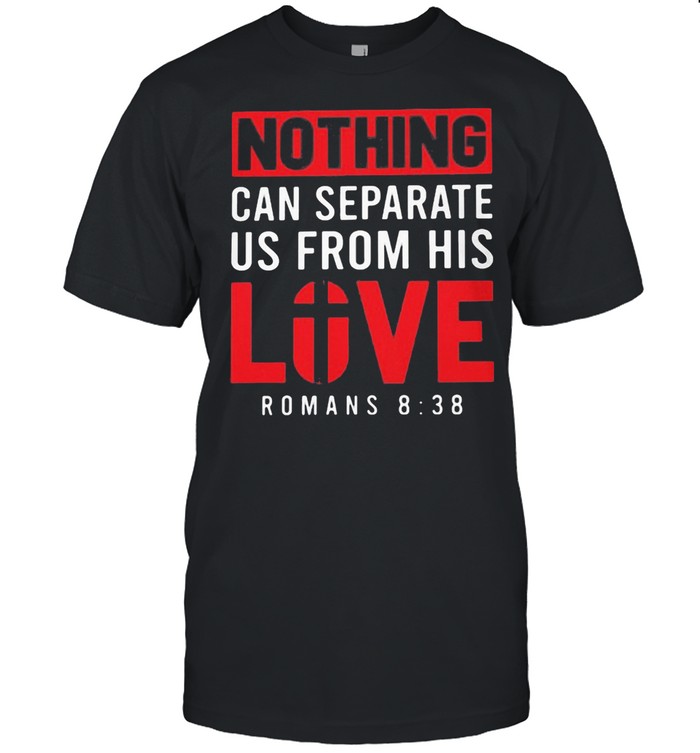 Nothing Can Separete Us From His Love Romans 8 38 Shirt