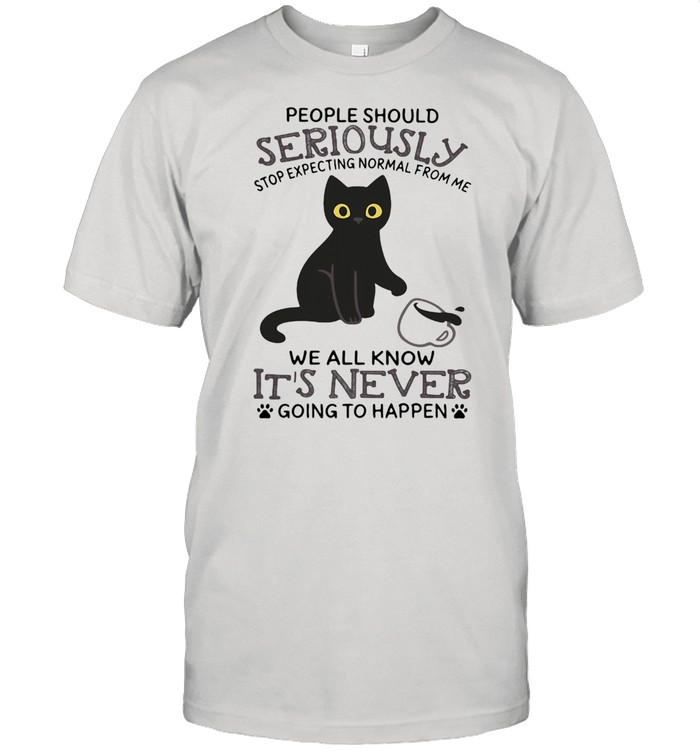 People Should Seriously Stop Expecting Normal From Me We All Know It’s Never Going To Happen Cat Shirt