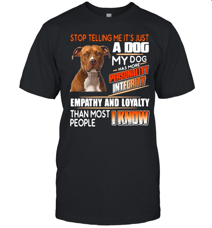 Pitbull Stop Telling Me It’s Just A Dog My Dog Has More Personality Integrity T-shirt