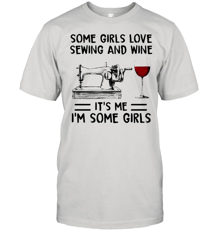 Some girls love sewing and wine its me im some girls shirt