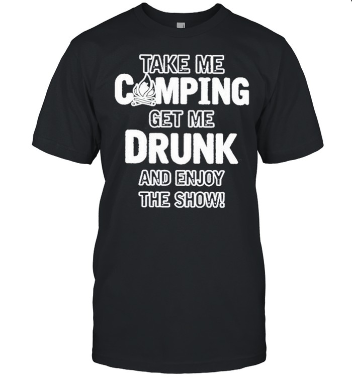 Take Me Camping Get Me Drunk And Enjoy The Show 2021 shirt