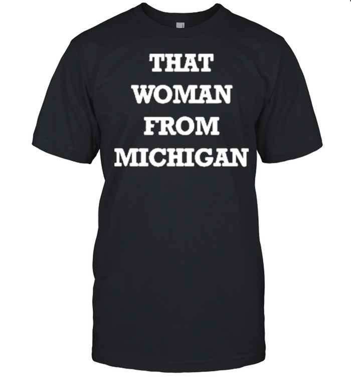 That Woman From Michigan shirt