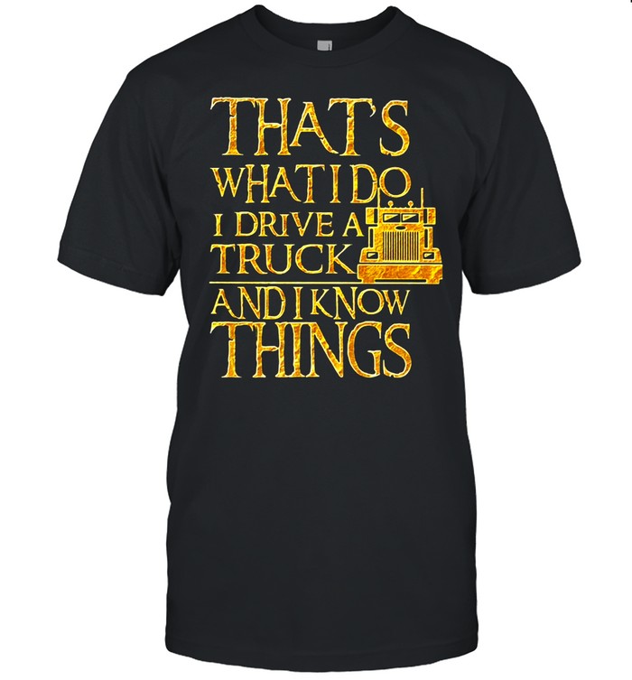 Trucker That’s What I Do I Drive A Truck And I Know Things T-shirt