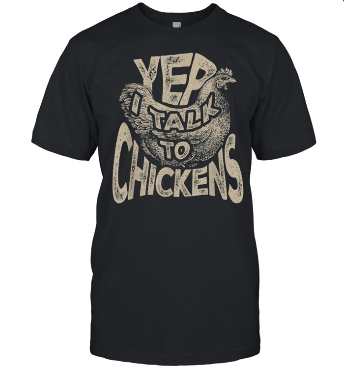 Yep I talk to Chickens shirt