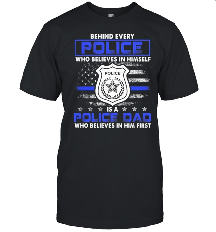 Behind Every Police Who Believes In Himself Is A Police Dad American Flag shirt