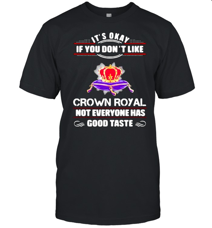 Its Okay If You Don’t Like Crown Royal Not Everyone Has Good Taste Queen Shirt