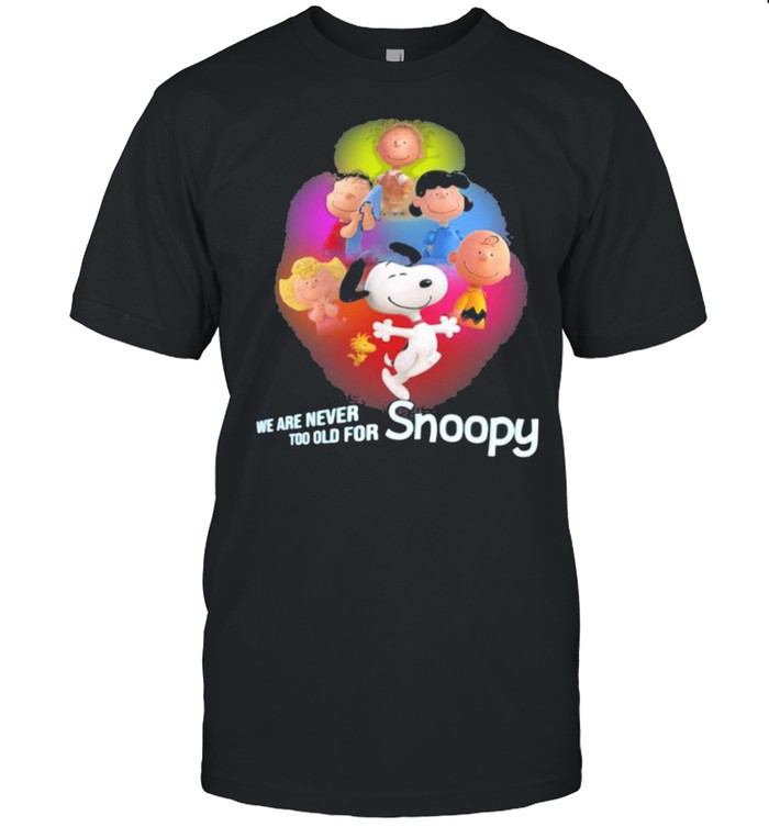 We Are Never Too Old For Snoopy Peanuts Shirt