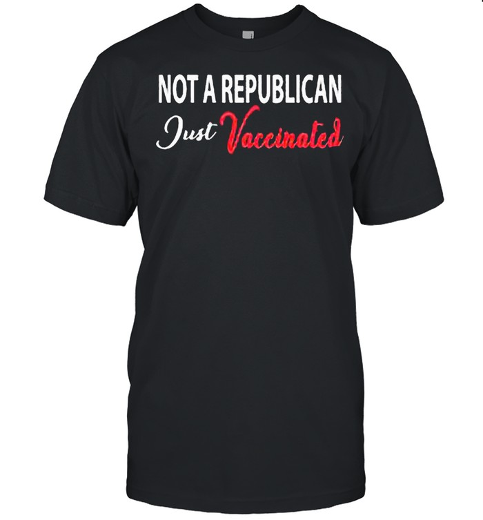 Anti Covid 19 2021 Not A Republican Just Vaccinated shirt