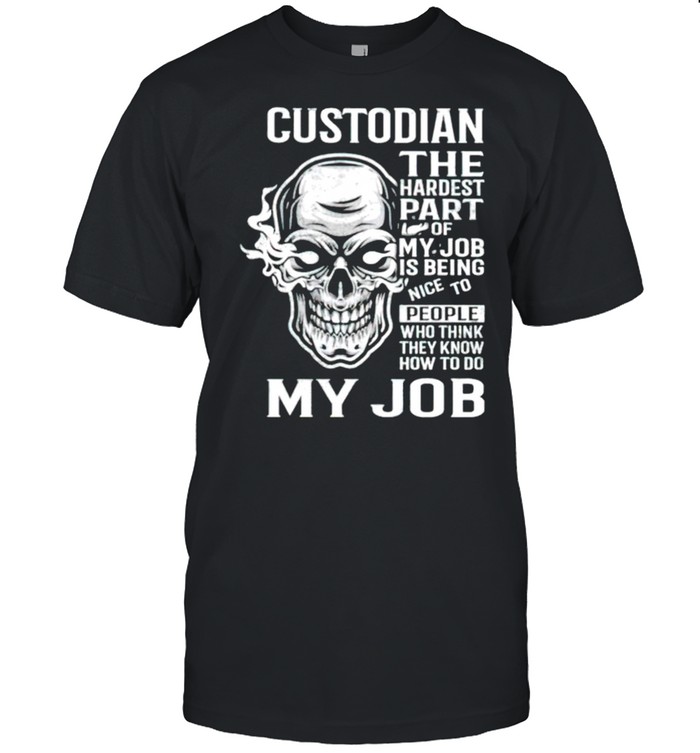 custodian the hardest part of my job is being nice shirt