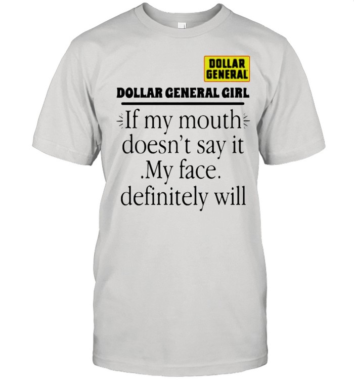Dollar general girl if my mouth doesnt say it my face definitely will shirt