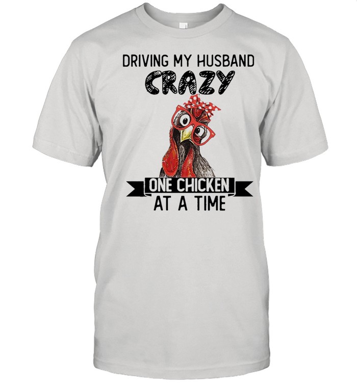 Driving my husband crazy one chicken at a time shirt