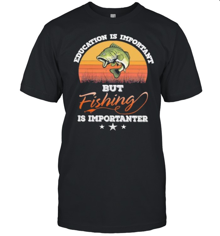 Education is important but fishing is importanter vintage shirt