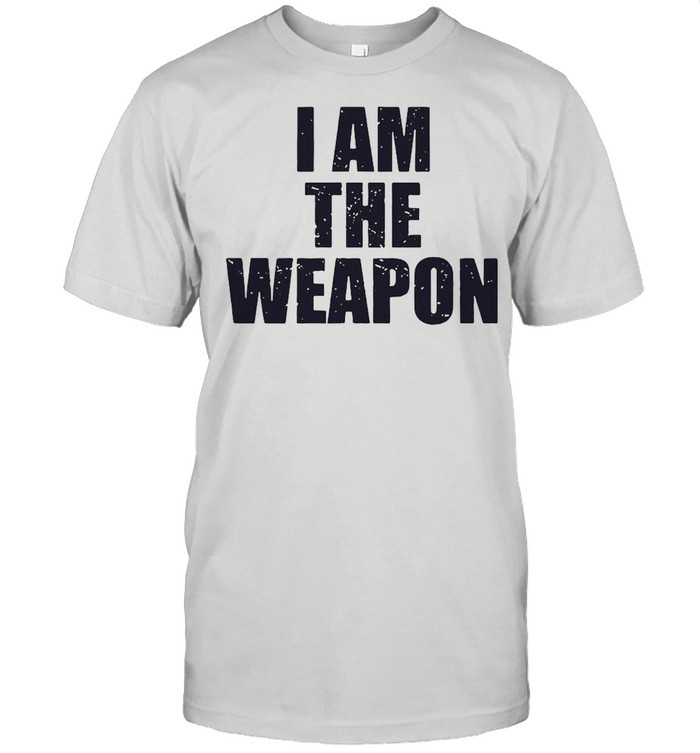 I am the weapon shirt