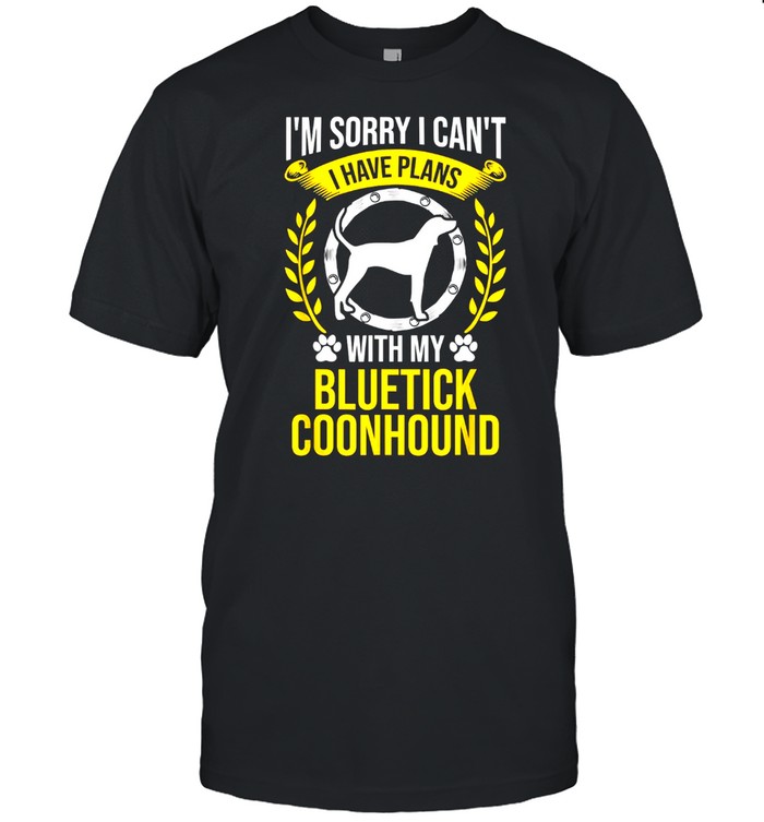 Im Sorry I Cant I Have Plans With My Bluetick Coonhound shirt