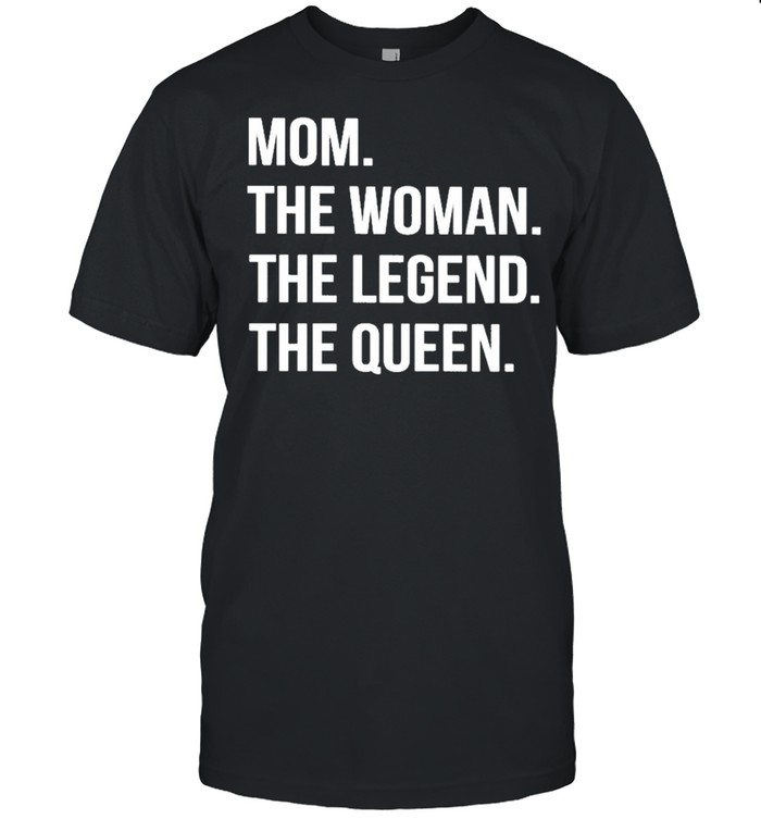 Mom the woman the legend the queen shirt