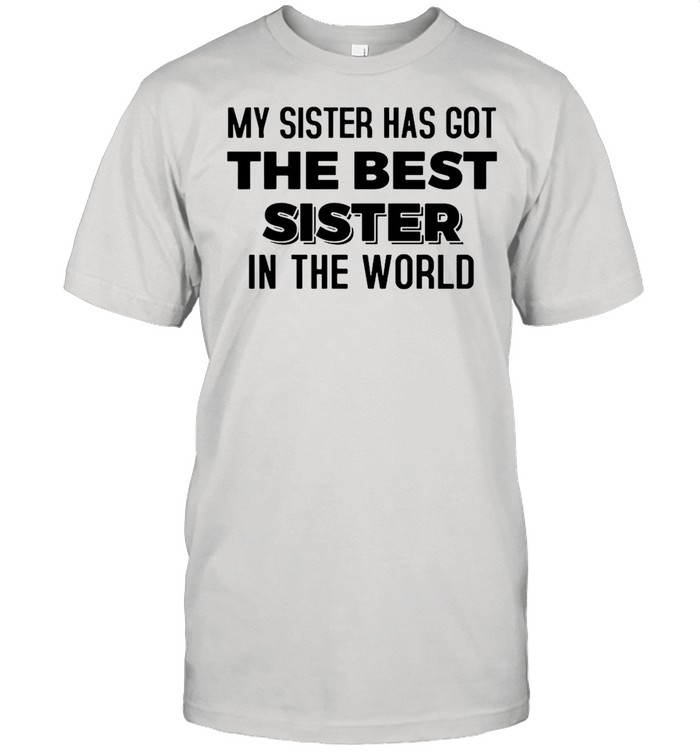 My Sister Has Got The Best Sister In The World T-shirt