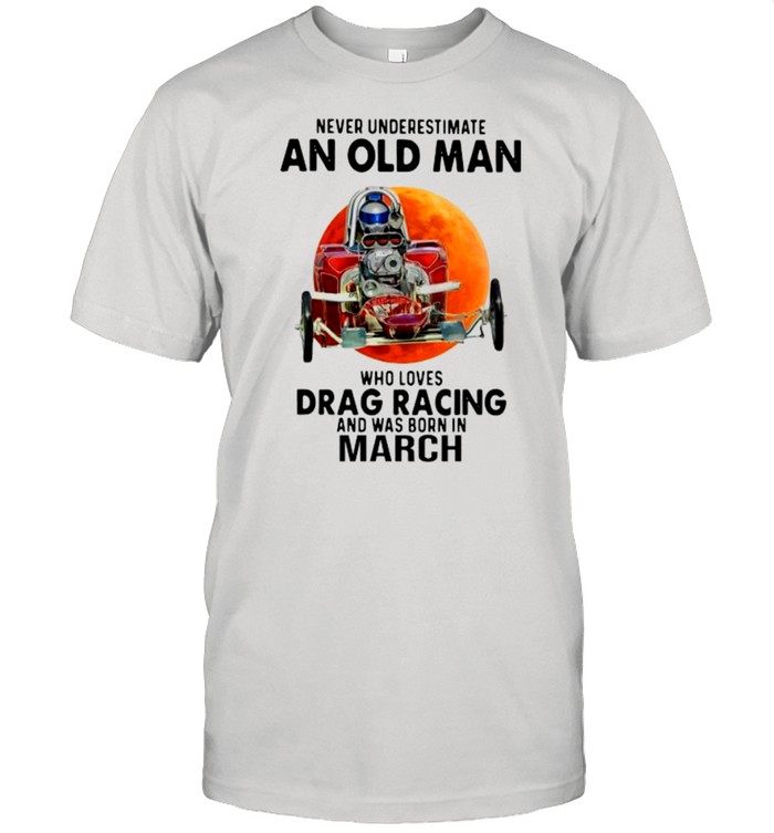 Never Underestimate An Old Man Drag Racing March Sunset shirt