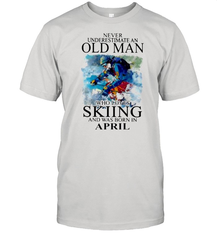 Never underestimate an old man who loves skiing and was born in april shirt