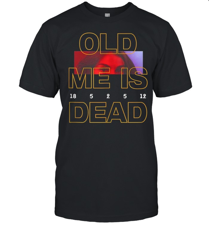 Old Me is Dead shirt