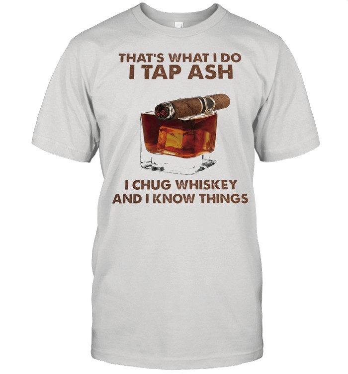 Thats what I do I tap ash I chug whiskey and I know things shirt
