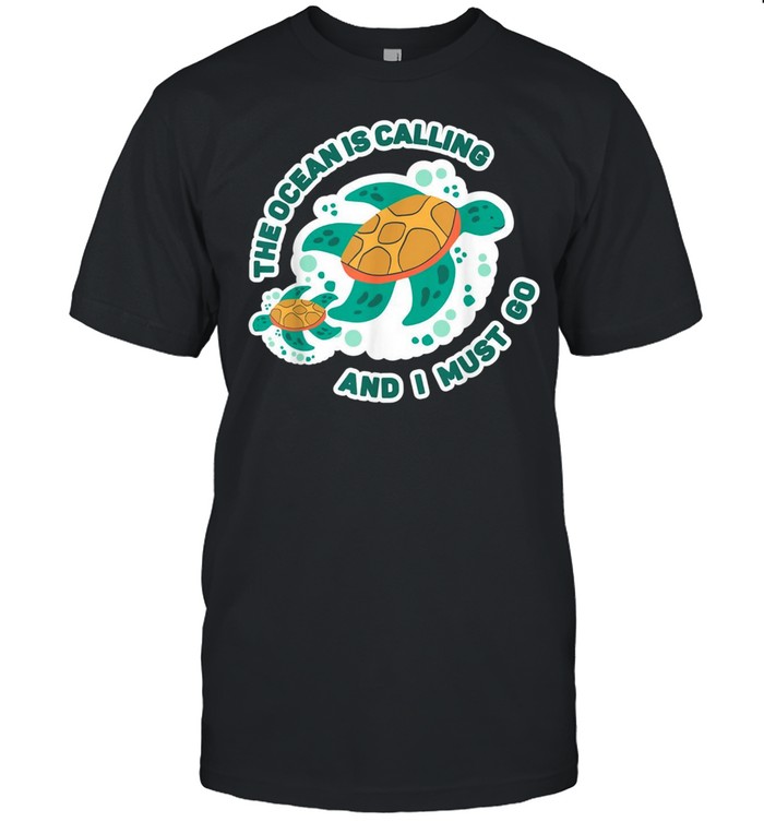 The Ocean Is Calling And I Must Go Schildkröte shirt