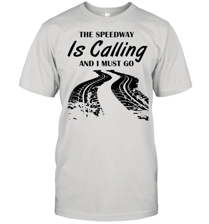 The Speedway is calling and I must go shirt