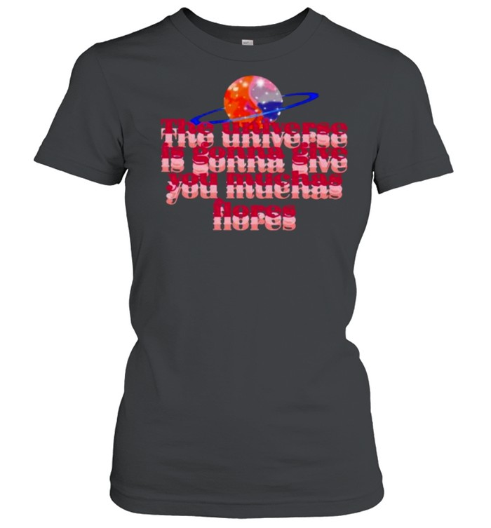 The universe is gonna give you muchas flores  Classic Women's T-shirt