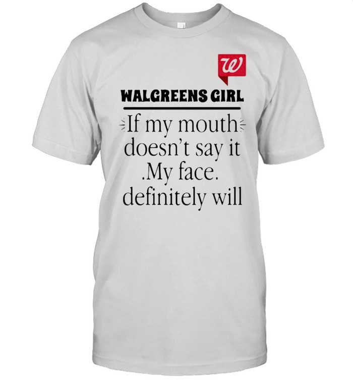 Walgreens girl if my mouth doesnt say it my face definitely will shirt