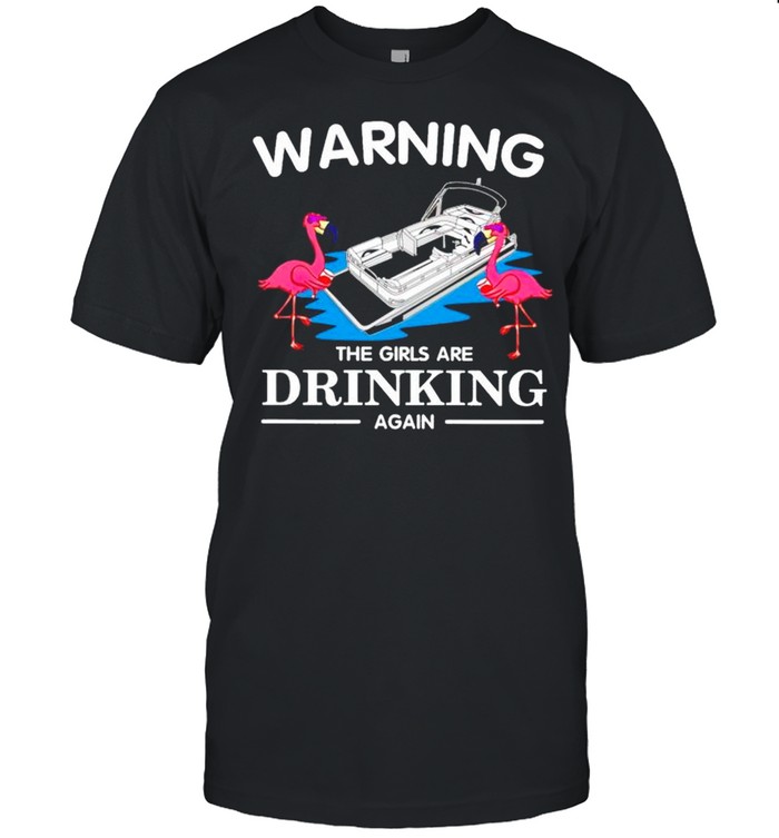 Warning the girls are drinking again shirt