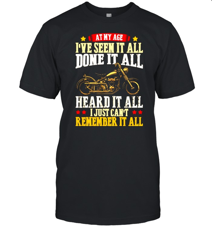 At My Age I’ve Seen It All Done It All Heard It All I Just Can’t Remember It All Shirt