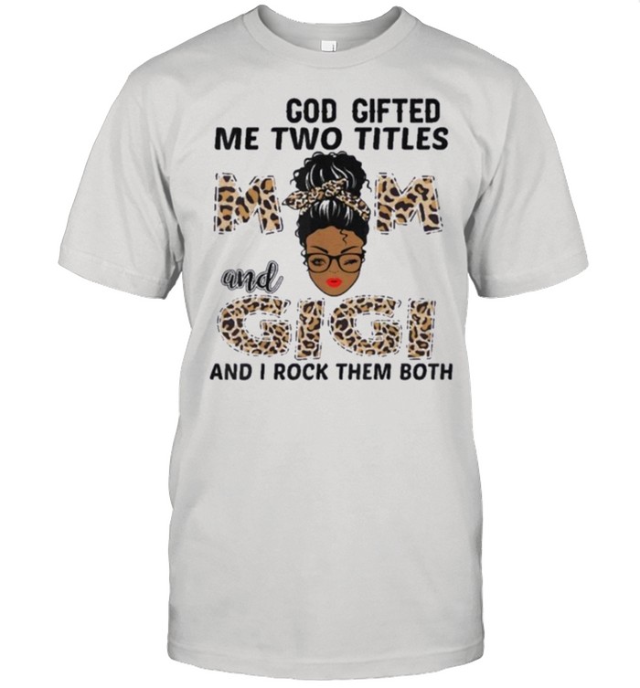 God gifted me two titles mom and gigi black girl leopard shirt