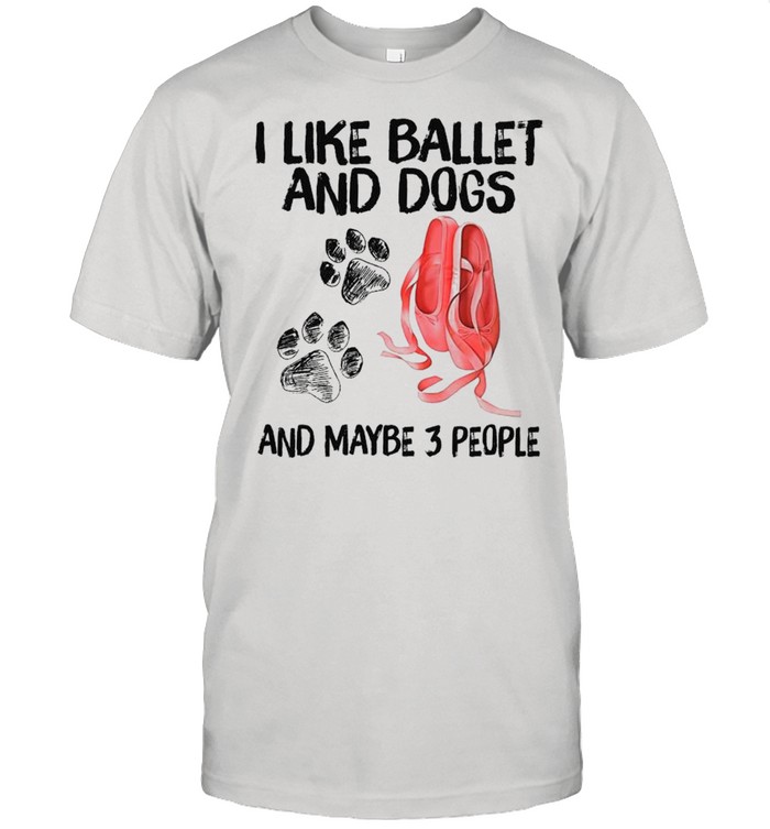 I Like Ballet And Dogs And Maybe Three People 2021 shirt