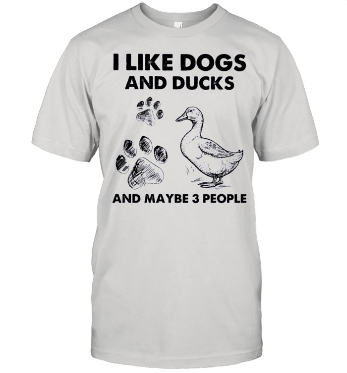 I Like Dogs And Ducks And Maybe 3 People shirt