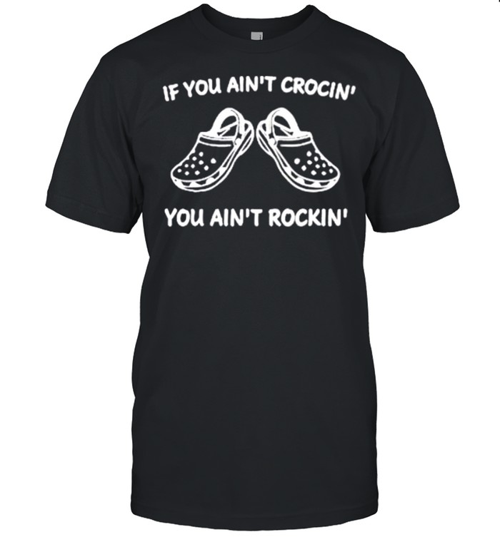 If You Ain_t Crocin’ You Aint Rockin’ shirt