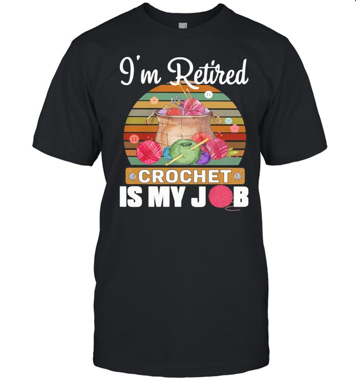 I’m Retired Crochet Is My Job Vintage Shirt