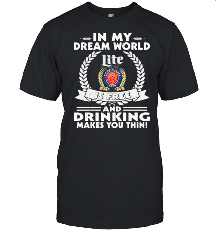 In My Dream World Miler Lite A Fine Pilsner Beer Is Free And Drinking Make You Thin Shirt