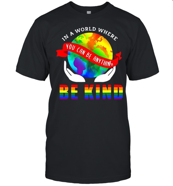 Lgbt Pride In A World Where You Can Be Anything Be Kind T-shirt