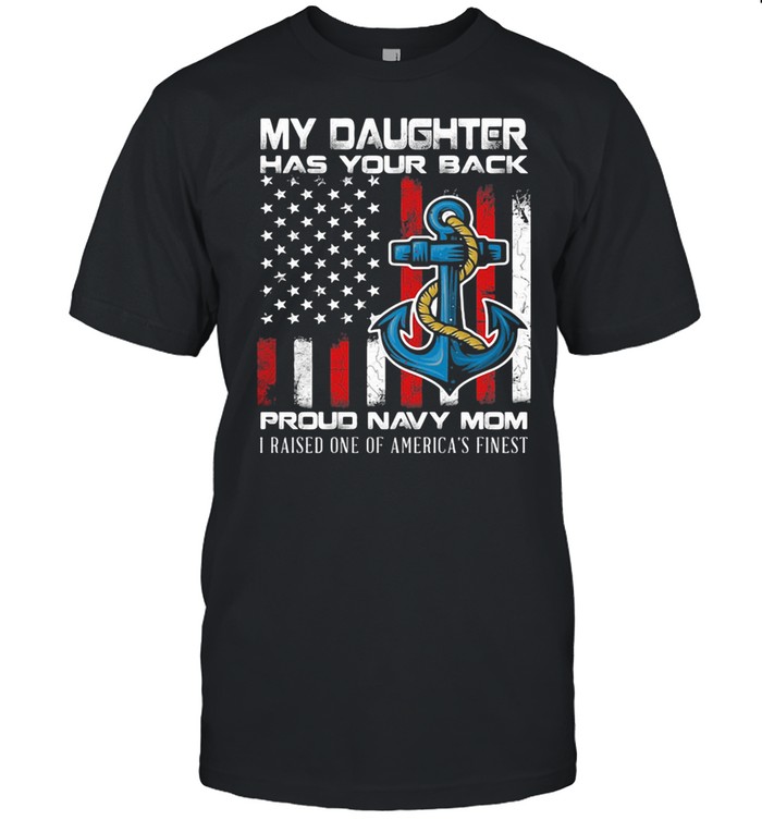 My Daughter has your back proud navy mom i raised one of america’s finest Shirt