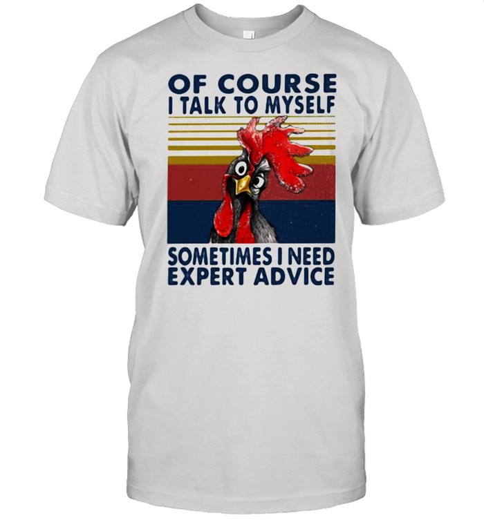 Of Course I Talk To Myself Sometimes I Need Expert Advice Rooster Vintage Shirt