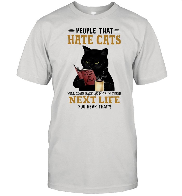 People That Hate Cats Will Come Back As Mice In Their Next Life You Hear That Shirt