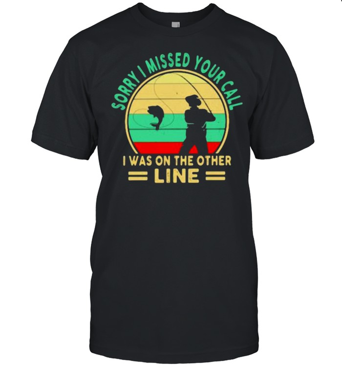 Sorry I Missed Your Call I Was On The Other Line Fishing Vintage Shirt