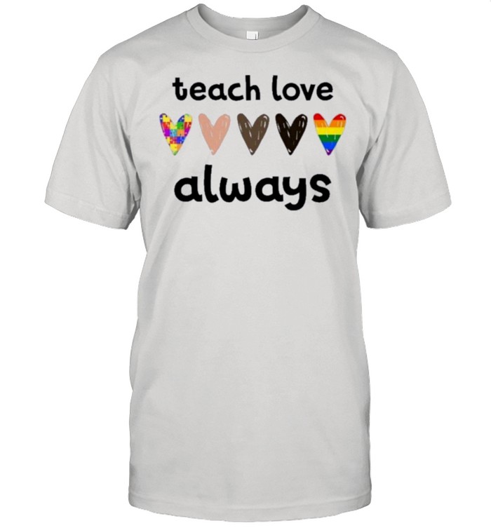Teacher Teach Love Always shirt